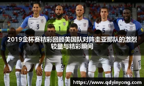 2019金杯赛精彩回顾美国队对阵圭亚那队的激烈较量与精彩瞬间