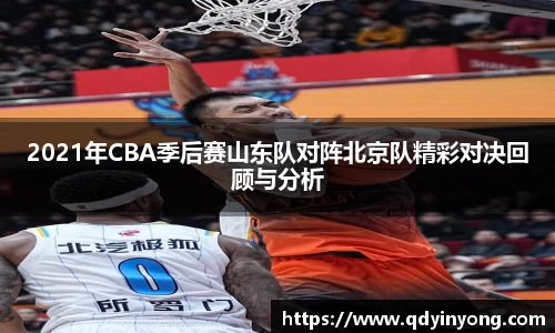 2021年CBA季后赛山东队对阵北京队精彩对决回顾与分析