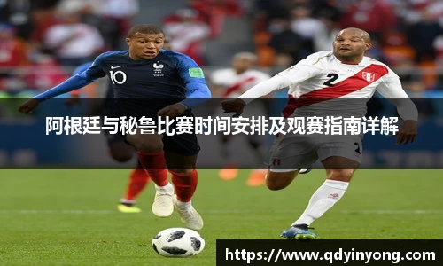 阿根廷与秘鲁比赛时间安排及观赛指南详解