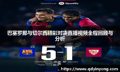 巴塞罗那与切尔西精彩对决直播视频全程回顾与分析