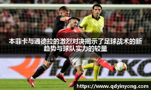 本菲卡与通德拉的激烈对决揭示了足球战术的新趋势与球队实力的较量
