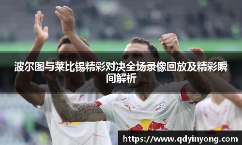 波尔图与莱比锡精彩对决全场录像回放及精彩瞬间解析