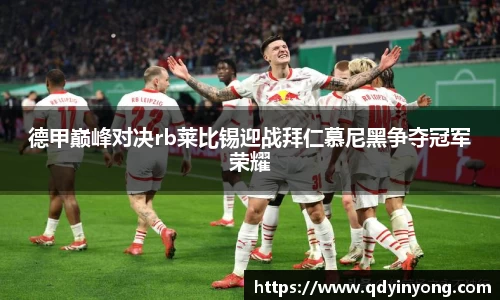 德甲巅峰对决rb莱比锡迎战拜仁慕尼黑争夺冠军荣耀