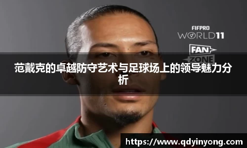 范戴克的卓越防守艺术与足球场上的领导魅力分析