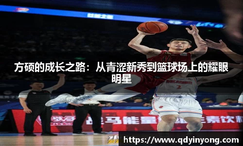 方硕的成长之路：从青涩新秀到篮球场上的耀眼明星