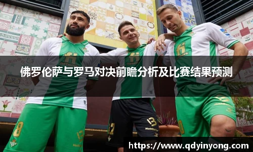 佛罗伦萨与罗马对决前瞻分析及比赛结果预测