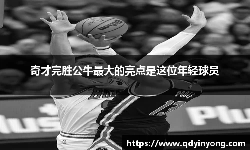 奇才完胜公牛最大的亮点是这位年轻球员